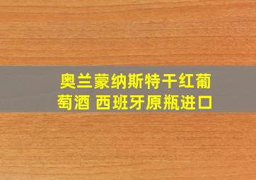 奥兰蒙纳斯特干红葡萄酒 西班牙原瓶进口